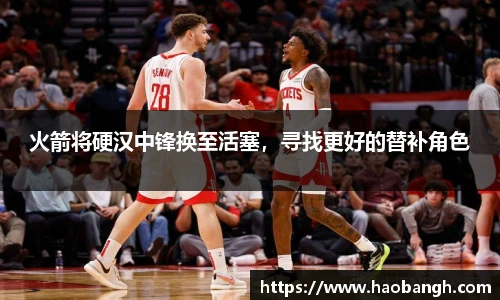 火箭将硬汉中锋换至活塞，寻找更好的替补角色