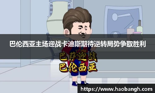 巴伦西亚主场迎战卡迪斯期待逆转局势争取胜利