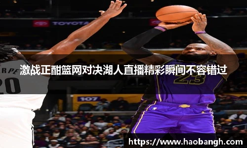 激战正酣篮网对决湖人直播精彩瞬间不容错过