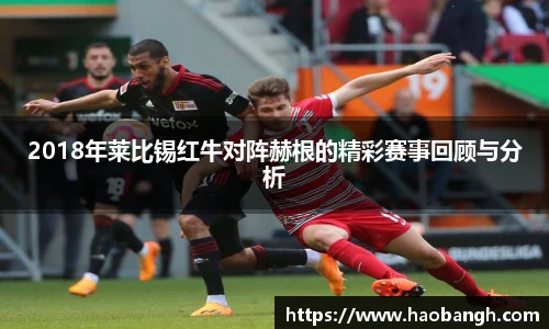 2018年莱比锡红牛对阵赫根的精彩赛事回顾与分析