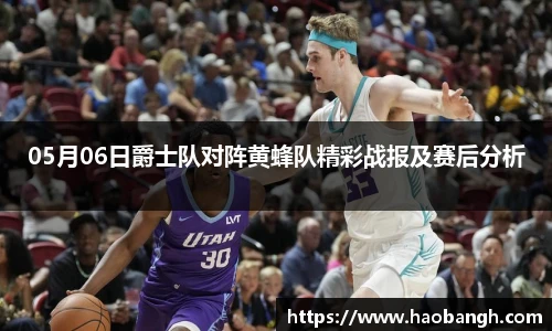 05月06日爵士队对阵黄蜂队精彩战报及赛后分析